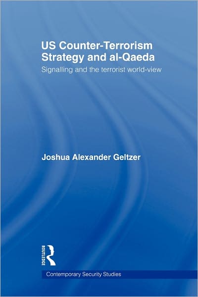 Cover for Geltzer, Joshua A. (Yale University) · US Counter-Terrorism Strategy and al-Qaeda: Signalling and the Terrorist World-View - Contemporary Security Studies (Paperback Book) (2011)