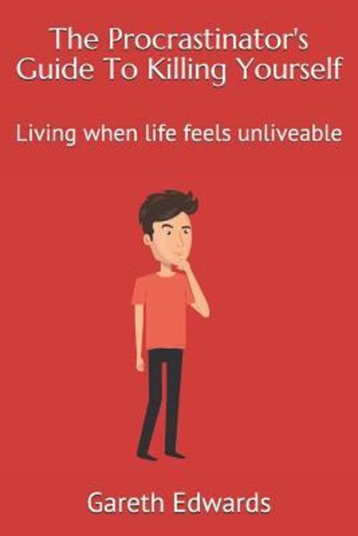 The Procrastinator's Guide To Killing Yourself : Living when life feels unliveable - Gareth Edwards - Bücher - 0473464523 - 9780473464523 - 23. November 2018