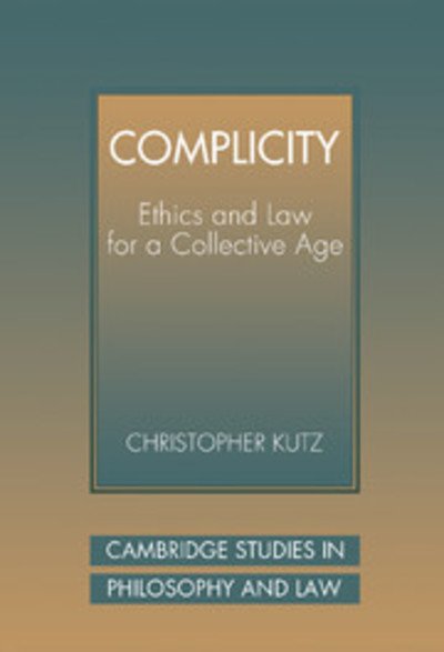 Cover for Kutz, Christopher (University of California, Berkeley) · Complicity: Ethics and Law for a Collective Age - Cambridge Studies in Philosophy and Law (Hardcover bog) (2000)