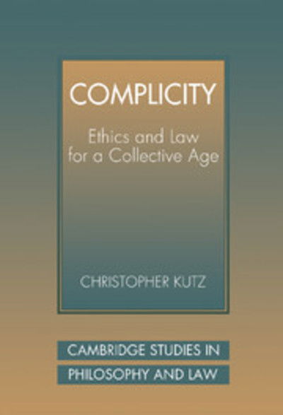 Cover for Kutz, Christopher (University of California, Berkeley) · Complicity: Ethics and Law for a Collective Age - Cambridge Studies in Philosophy and Law (Hardcover bog) (2000)