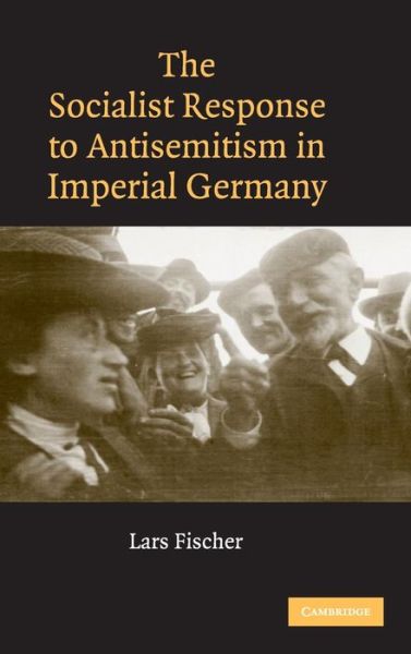 Cover for Fischer, Lars (University College London) · The Socialist Response to Antisemitism in Imperial Germany (Hardcover Book) (2007)