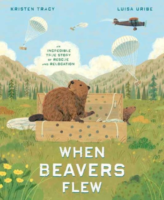 Kristen Tracy · When Beavers Flew: An Incredible True Story of Rescue and Relocation (Hardcover Book) (2024)