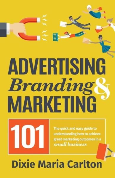 Cover for Dixie Maria Carlton · Advertising, Branding, and Marketing 101: The quick and easy guide to achieving great marketing outcomes in a small business (Taschenbuch) (2018)