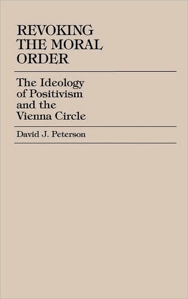 Cover for David J. Peterson · Revoking the Moral Order: The Ideology of Positivism and the Vienna Circle (Hardcover Book) (1999)