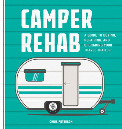 Cover for Chris Peterson · Camper Rehab: A Guide to Buying, Repairing, and Upgrading Your Travel Trailer (Paperback Book) (2017)