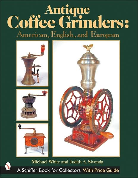 Antique Coffee Grinders: American, English, and European - Michael White - Books - Schiffer Publishing Ltd - 9780764313523 - September 27, 2001