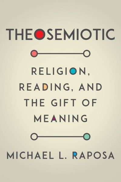 Theosemiotic: Religion, Reading, and the Gift of Meaning - Michael L. Raposa - Books - Fordham University Press - 9780823289523 - October 6, 2020