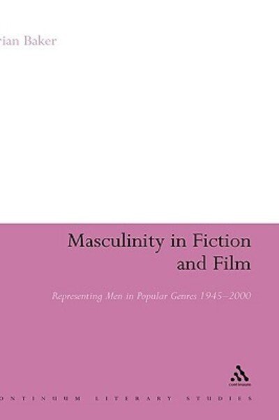 Cover for Baker, Dr Brian (Lancaster University, Lancaster) · Masculinity in Fiction and Film: Representing men in popular genres, 1945-2000 - Continuum Literary Studies (Inbunden Bok) (2006)