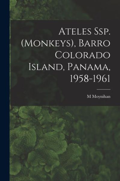 Cover for M Moynihan · Ateles Ssp. (monkeys), Barro Colorado Island, Panama, 1958-1961 (Paperback Book) (2021)