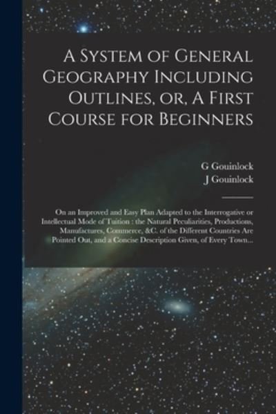 Cover for G Gouinlock · A System of General Geography Including Outlines, or, A First Course for Beginners [microform] (Paperback Book) (2021)