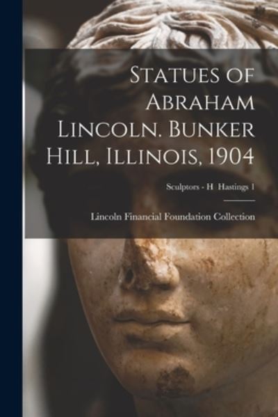 Cover for Lincoln Financial Foundation Collection · Statues of Abraham Lincoln. Bunker Hill, Illinois, 1904; Sculptors - H Hastings 1 (Paperback Book) (2021)