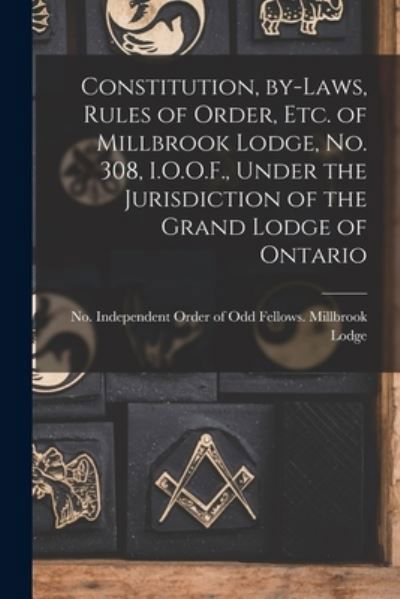 Cover for Independent Order of Odd Fellows Mil · Constitution, By-laws, Rules of Order, Etc. of Millbrook Lodge, No. 308, I.O.O.F., Under the Jurisdiction of the Grand Lodge of Ontario [microform] (Taschenbuch) (2021)