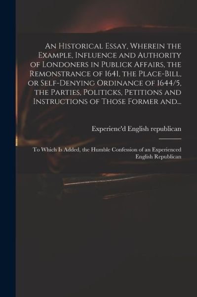 Cover for Experienc'd English Republican · An Historical Essay, Wherein the Example, Influence and Authority of Londoners in Publick Affairs, the Remonstrance of 1641, the Place-Bill, or Self-denying Ordinance of 1644/5, the Parties, Politicks, Petitions and Instructions of Those Former And... (Paperback Book) (2021)