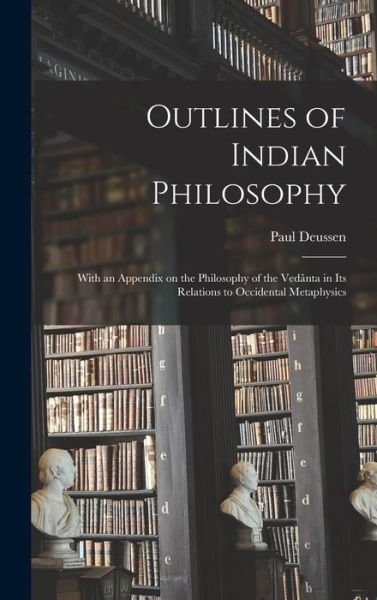 Cover for Paul 1845-1919 Deussen · Outlines of Indian Philosophy: With an Appendix on the Philosophy of the Veda&amp;#770; nta in Its Relations to Occidental Metaphysics (Hardcover Book) (2021)