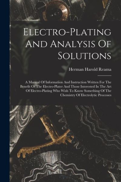 Cover for Herman Harold 1879- [From Old Reama · Electro-Plating and Analysis of Solutions; a Manual of Information and Instruction Written for the Benefit of the Electro-plater and Those Interested in the Art of Electro-plating Who Wish to Know Something of the Chemistry of Electrolytic Processes (Bog) (2022)