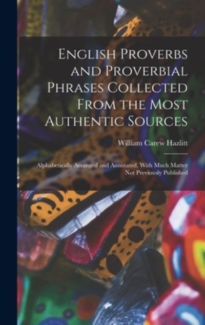 Cover for William Carew Hazlitt · English Proverbs and Proverbial Phrases Collected From the Most Authentic Sources: Alphabetically Arranged and Annotated, With Much Matter Not Previously Published (Hardcover Book) (2022)