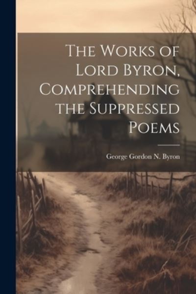 Cover for George Gordon N. Byron · Works of Lord Byron, Comprehending the Suppressed Poems (Book) (2023)