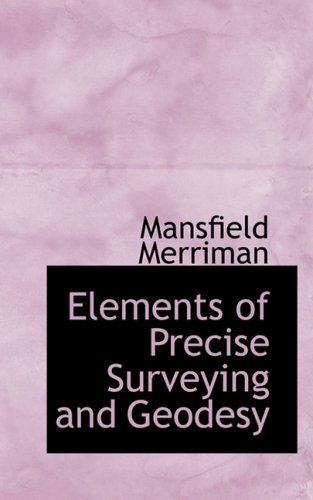 Elements of Precise Surveying and Geodesy - Mansfield Merriman - Libros - BiblioLife - 9781103391523 - 11 de febrero de 2009