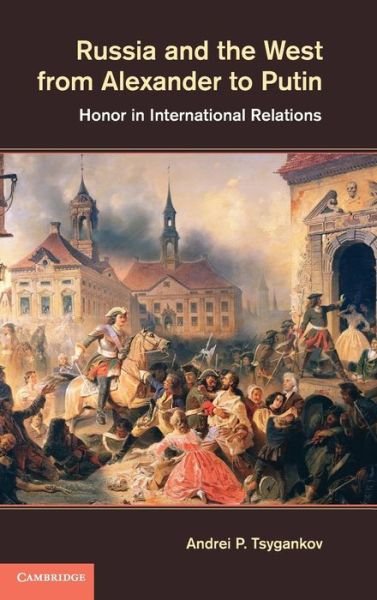 Russia and the West from Alexander to Putin: Honor in International Relations - Tsygankov, Andrei P. (San Francisco State University) - Bøger - Cambridge University Press - 9781107025523 - 28. juni 2012