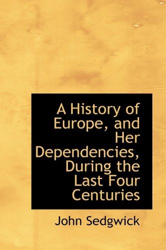 A History of Europe, and Her Dependencies, During the Last Four Centuries - John Sedgwick - Bøger - BiblioLife - 9781110221523 - 20. maj 2009