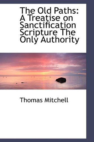 Cover for Thomas Mitchell · The Old Paths: a Treatise on Sanctification Scripture the Only Authority (Hardcover Book) (2009)