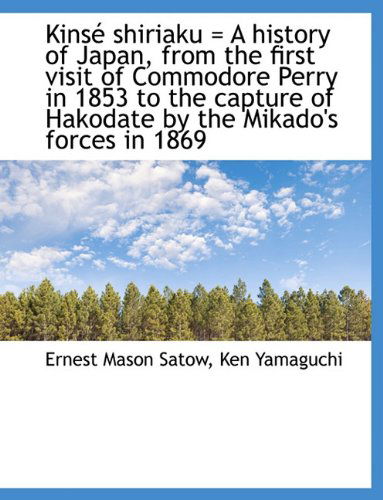 Cover for Ernest Mason Satow · Kins Shiriaku = a History of Japan, from the First Visit of Commodore Perry in 1853 to the Capture (Hardcover Book) (2009)