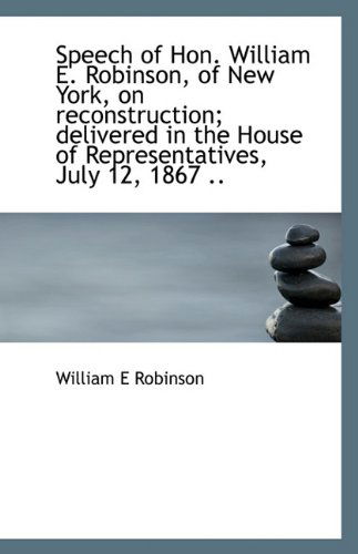 Cover for William E Robinson · Speech of Hon. William E. Robinson, of New York, on Reconstruction; Delivered in the House of Repres (Paperback Book) (2009)