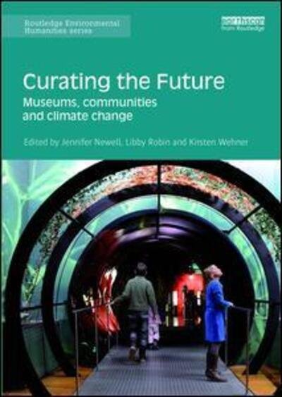 Curating the Future: Museums, Communities and Climate Change - Routledge Environmental Humanities - Jennifer Newell - Bøger - Taylor & Francis Ltd - 9781138658523 - 11. august 2016