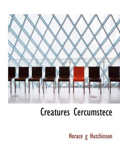 Creatures Cercumstece - Horace G Hutchinson - Books - BiblioLife - 9781140020523 - April 4, 2010