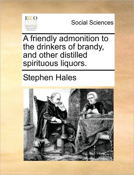 Cover for Stephen Hales · A Friendly Admonition to the Drinkers of Brandy, and Other Distilled Spirituous Liquors. (Taschenbuch) (2010)