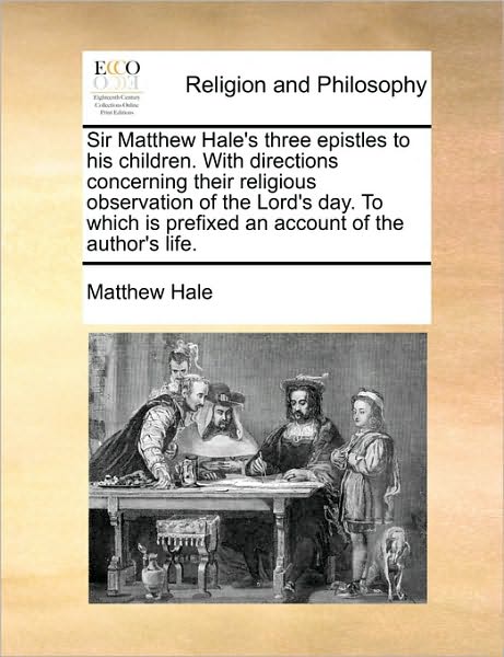 Cover for Matthew Hale · Sir Matthew Hale's Three Epistles to His Children. with Directions Concerning Their Religious Observation of the Lord's Day. to Which is Prefixed an a (Paperback Book) (2010)