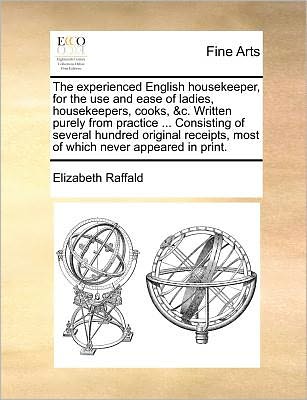 The Experienced English Housekeeper, for the Use and Ease of Ladies, Housekeepers, Cooks, &c. Written Purely from Practice ... Consisting of Several Hundr - Elizabeth Raffald - Bücher - Gale Ecco, Print Editions - 9781171187523 - 7. Juli 2010