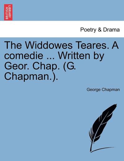 Cover for George Chapman · The Widdowes Teares. a Comedie ... Written by Geor. Chap. (G. Chapman.). (Paperback Book) (2011)