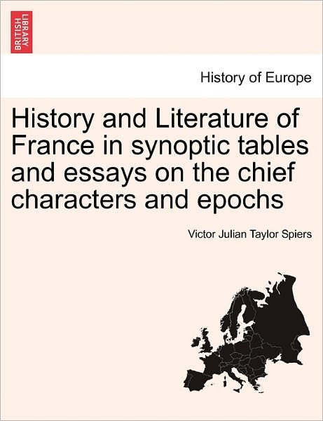 History and Literature of France in Synoptic Tables and Essays on the Chief Characters and Epochs - Victor Julian Taylor Spiers - Livres - British Library, Historical Print Editio - 9781241451523 - 1 mars 2011
