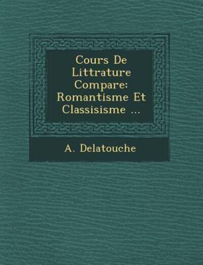 Cover for A Delatouche · Cours De Litt Rature Compar E: Romantisme et Classisisme ... (Paperback Book) (2012)