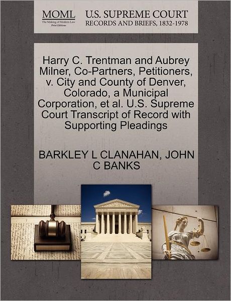 Cover for Barkley L Clanahan · Harry C. Trentman and Aubrey Milner, Co-partners, Petitioners, V. City and County of Denver, Colorado, a Municipal Corporation, et Al. U.s. Supreme Co (Paperback Book) (2011)