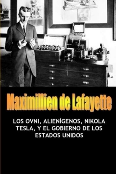 Cover for Maximillien De Lafayette · Los OVNI, Alienígenos, Nikola Tesla, y el Gobierno de Los Estados Unidos (Book) (2013)