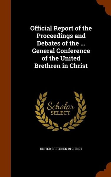 Cover for United Brethren in Christ · Official Report of the Proceedings and Debates of the ... General Conference of the United Brethren in Christ (Hardcover Book) (2015)