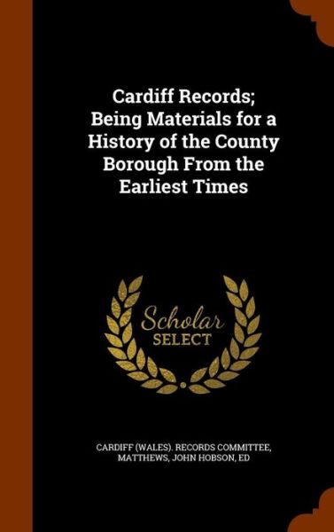 Cardiff Records; Being Materials for a History of the County Borough from the Earliest Times - John Hobson Matthews - Books - Arkose Press - 9781345229523 - October 23, 2015