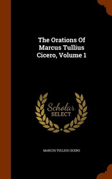 Cover for Marcus Tullius Cicero · The Orations of Marcus Tullius Cicero, Volume 1 (Hardcover Book) (2015)