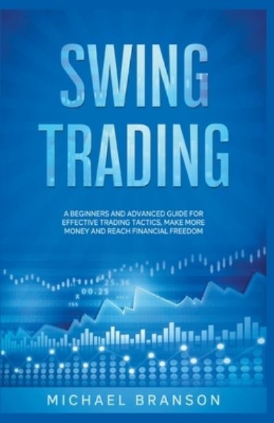 Swing Trading A Beginners And Advanced Guide For Effective Trading Tactics, Make More Money And Reach Financial Freedom - Michael Branson - Books - Draft2digital - 9781393132523 - March 31, 2020