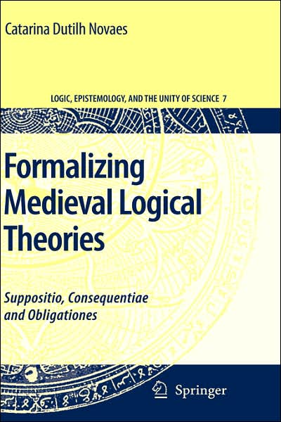 Cover for Catarina Dutilh Novaes · Formalizing Medieval Logical Theories: Suppositio, Consequentiae and Obligationes - Logic, Epistemology, and the Unity of Science (Hardcover Book) [2007 edition] (2007)