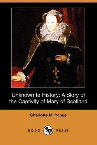 Unknown to History: a Story of the Captivity of Mary of Scotland (Dodo Press) - Charlotte M. Yonge - Books - Dodo Press - 9781406555523 - September 24, 2007