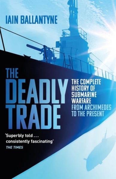 Cover for Iain Ballantyne · The Deadly Trade: The Complete History of Submarine Warfare From Archimedes to the Present (Paperback Book) (2019)