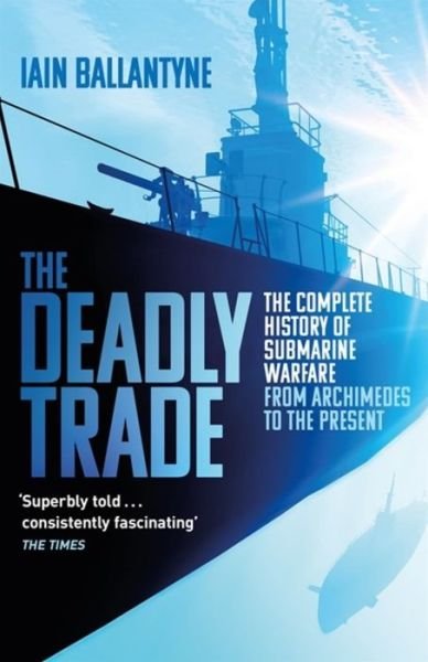 Cover for Iain Ballantyne · The Deadly Trade: The Complete History of Submarine Warfare From Archimedes to the Present (Paperback Bog) (2019)