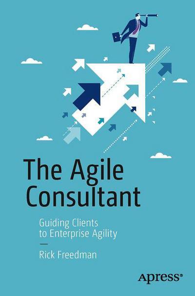 The Agile Consultant: Guiding Clients to Enterprise Agility - Rick Freedman - Books - Springer-Verlag Berlin and Heidelberg Gm - 9781430260523 - August 30, 2016