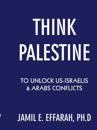 Cover for Jamil E. Effarah Ph.d. · Think Palestine to Unlock Us-israelis &amp; Arabs Conflicts (Paperback Book) (2007)