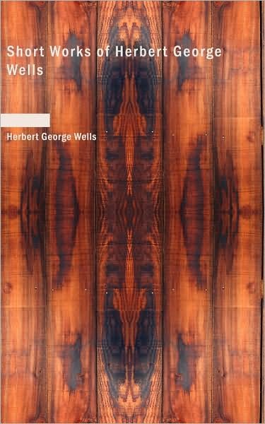 Short Works of Herbert George Wells - H G Wells - Böcker - BiblioLife - 9781437526523 - 2009