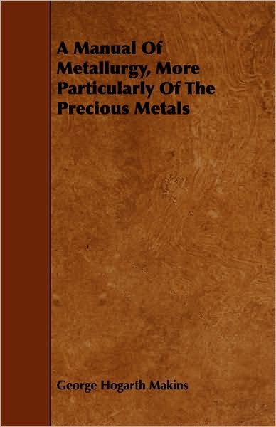 Cover for George Hogarth Makins · A Manual of Metallurgy, More Particularly of the Precious Metals (Paperback Book) (2008)