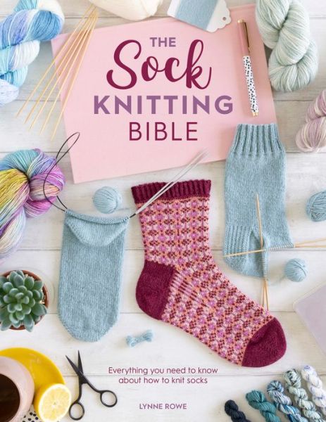 Cover for Rowe, Lynne (Copy Editor) · The Sock Knitting Bible: Everything You Need to Know About How to Knit Socks (Paperback Book) (2021)